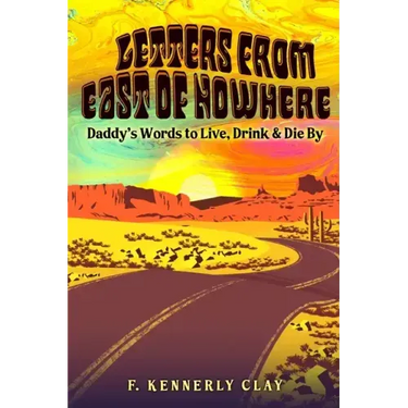 Letters from East of Nowhere: Daddy's Words to Live, Drink & Die By