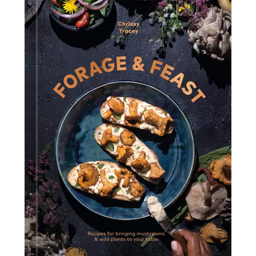 Forage & Feast: Recipes for Bringing Mushrooms & Wild Plants to Your Table: A Cookbook