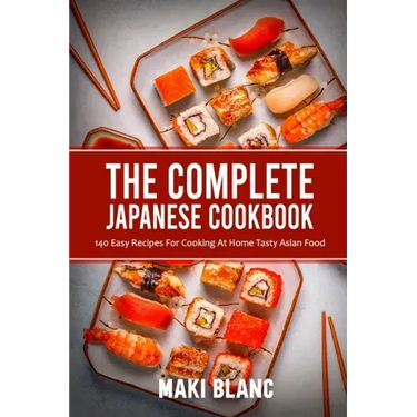 The Complete Japanese Cookbook: 140 Easy Recipes For Cooking At Home Tasty Asian Food