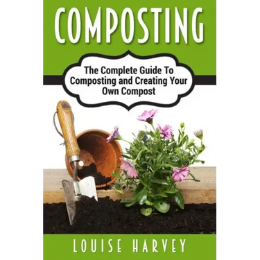 Composting: A Complete Guide To Composting and Creating Your Own Compost