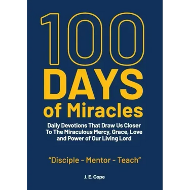 100 Days of Miracles: Daily Devotions That Draw Us Closer To The Miraculous Mercy, Grace, Love, and Power of Our Living Lord