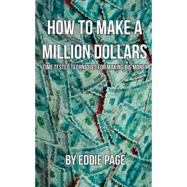 How to Make a Million Dollars: Proven Quick-Tips for Those Who Want to Earn BIG MONEY