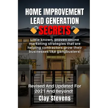 Home Improvement Lead Generation Secrets: Little known proven online marketing strategies that are helping contractors grow their businesses like gang