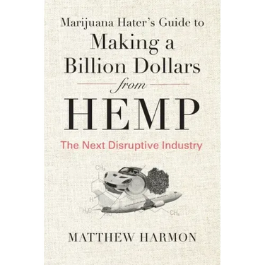 Marijuana Hater's Guide to Making a Billion Dollars from Hemp: The Next Disruptive Industry