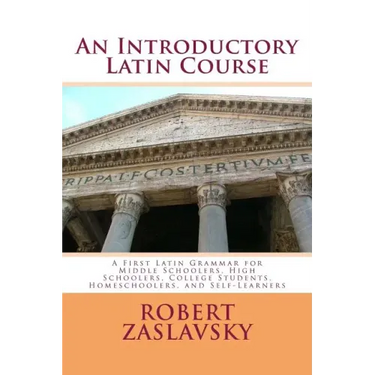An Introductory Latin Course: A First Latin Grammar for Middle Schoolers, High Schoolers, College Students, Homeschoolers, and Self-Learners