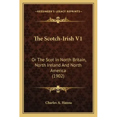 The Scotch-Irish V1: Or the Scot in North Britain, North Ireland and North America (1902)