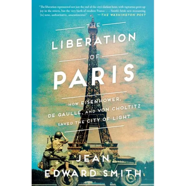 The Liberation of Paris: How Eisenhower, de Gaulle, and Von Choltitz Saved the City of Light