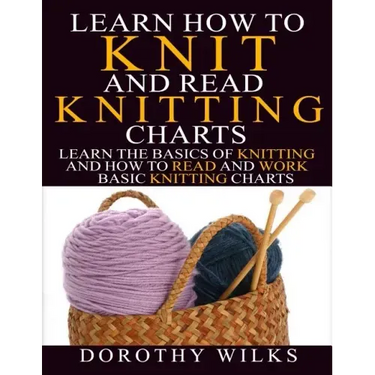 Learn How to Knit and Read Knitting Charts: Learn the Basics of Knitting and How to Read and Work Basic Knitting Charts