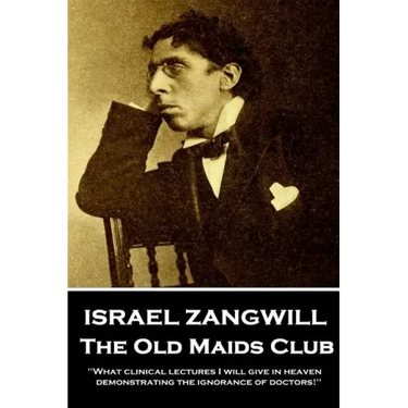 Israel Zangwill - The Old Maids Club: 'What clinical lectures I will give in heaven, demonstrating the ignorance of doctors!''