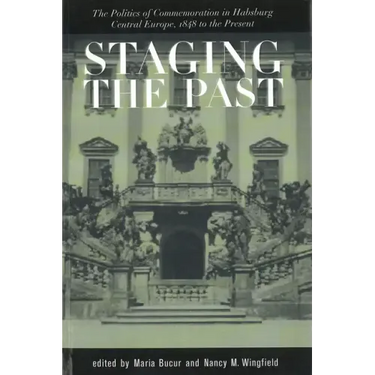 Staging the Past: The Politics of Commemoration in Habsburg Central Europe, 1848 to the Present (Central European Studies)