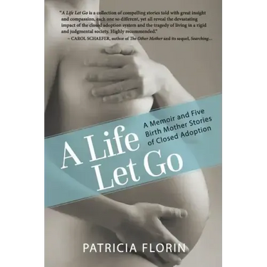 A Life Let Go: A Memoir and Five Birth Mother Stories of Closed Adoption