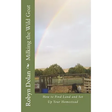 Milking the Wild Goat: How to Find Land and Set Up Your Homestead