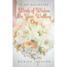 To My Daughter: Words of Wisdom On Your Wedding Day