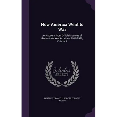 How America Went to War: An Account From Official Sources of the Nation's War Activities, 1917-1920, Volume 4