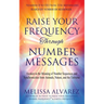 Raise Your Frequency Through Number Messages: Awaken to the Meaning of Number Sequences and Synchronicities from Animals, Nature, and the Universe