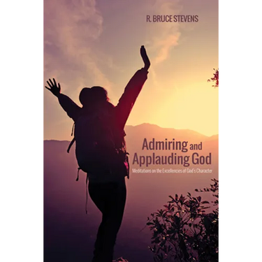 Admiring and Applauding God: Meditations on the Excellencies of God's Character