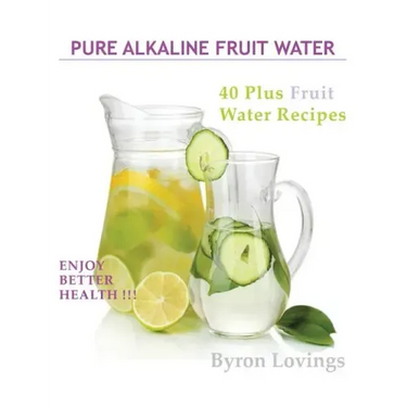 Pure Alkaline Fruit Water: 40 Plus Fruit Water Recipes
