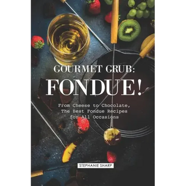 Gourmet Grub: Fondue!: From Cheese to Chocolate, the Best Fondue Recipes for All Occasions
