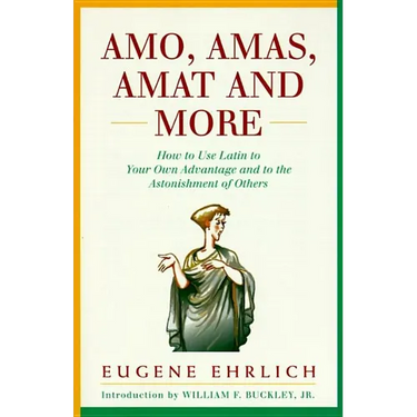 Amo, Amas, Amat and More: How to Use Latin to Your Own Advantage and to the Astonishment of Others