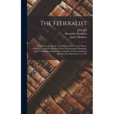 The Federalist: A Commentary On the Constitution of the United States, Being a Collection of Essays Written by Alexander Hamilton, Jam