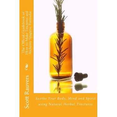 The Official Guidebook of How to Make Tinctures and Alchemy Spagyric Formulas: Soothe Your Body, Mind and Spirit using Natural Herbal Tinctures