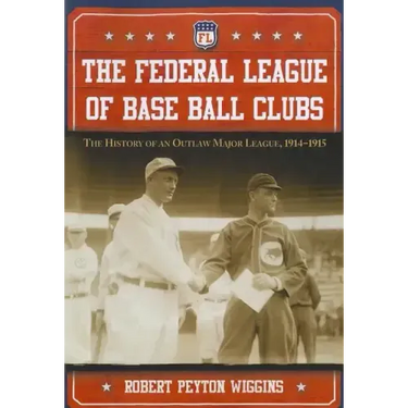 The Federal League of Base Ball Clubs: The History of an Outlaw Major League, 1914-1915