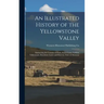 An Illustrated History of the Yellowstone Valley: Embracing the Counties of Park, Sweet Grass, Carbon, Yellowstone, Rosebud, Custer and Dawson, State