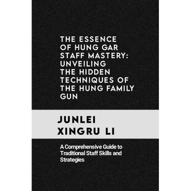 The Essence of Hung Gar Staff Mastery: Unveiling the Hidden Techniques of the Hung Family Gun: A Comprehensive Guide to Traditional Staff Skills and S