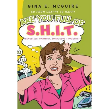 Are You Full of S.H.I.T.(Senseless, Harmful, Intrusive Thoughts)?: Go from Crappy to Happy