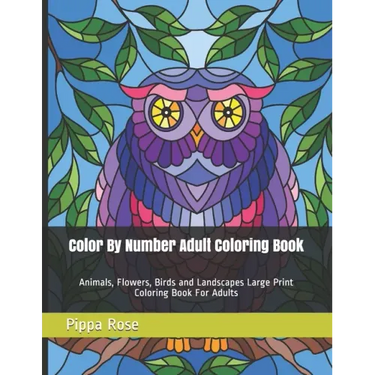 Color By Number Adult Coloring Book: Animals, Flowers, Birds and Landscapes Large Print Coloring Book For Adults