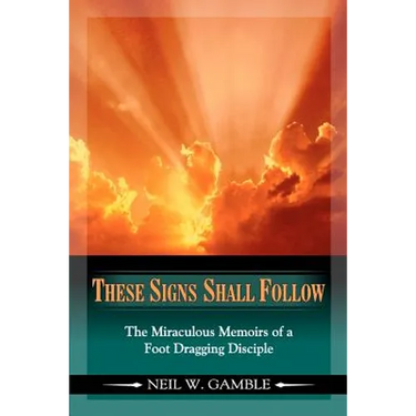 These Signs Shall Follow: The Miraculous Memoirs of a Foot Dragging Disciple