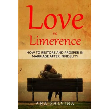 Love VS Limerence: How to Restore and Prosper in Marriage after Infidelity