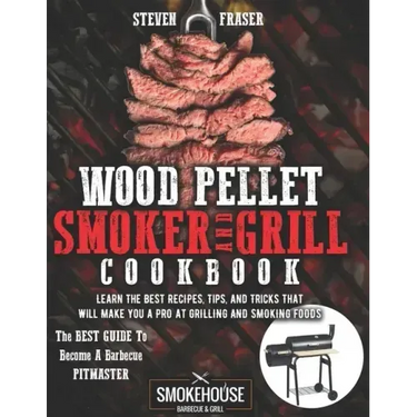 Wood Pellet Smoker And Grill Cookbook: The Best Guide To Become A Barbecue Pitmaster. Learn The Best Recipes, Tips, And Tricks That Will Make You A PR