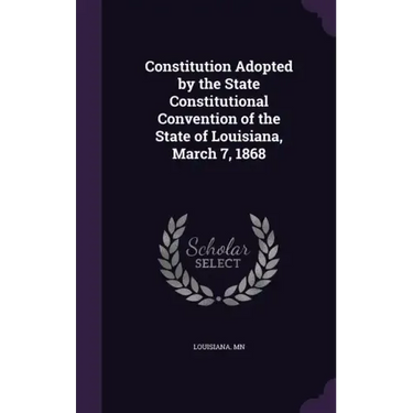 Constitution Adopted by the State Constitutional Convention of the State of Louisiana, March 7, 1868