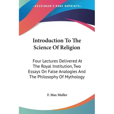 Introduction To The Science Of Religion: Four Lectures Delivered At The Royal Institution, Two Essays On False Analogies And The Philosophy Of Mytholo
