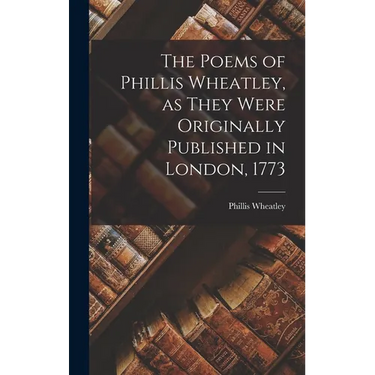 The Poems of Phillis Wheatley, as They Were Originally Published in London, 1773