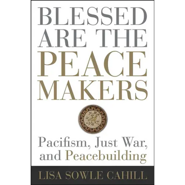 Blessed Are the Peacemakers: Pacifism, Just War, and Peacebuilding