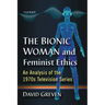 The Bionic Woman and Feminist Ethics: An Analysis of the 1970s Television Series
