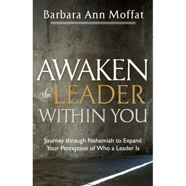 Awaken the Leader Within You: Journey through Nehemiah to Expand Your Perception of Who a Leader Is