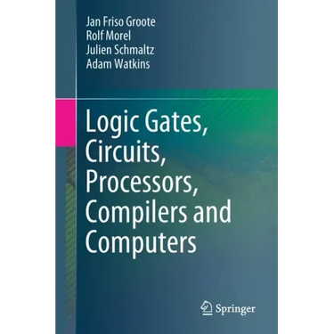 Logic Gates, Circuits, Processors, Compilers and Computers