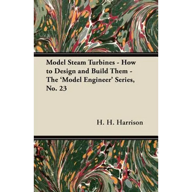 Model Steam Turbines - How to Design and Build Them - The 'Model Engineer' Series, No. 23