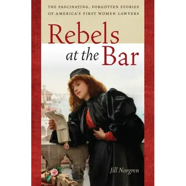 Rebels at the Bar: The Fascinating, Forgotten Stories of America's First Women Lawyers