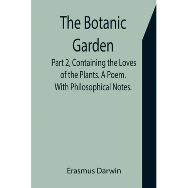 The Botanic Garden. Part 2, Containing the Loves of the Plants. A Poem. With Philosophical Notes.
