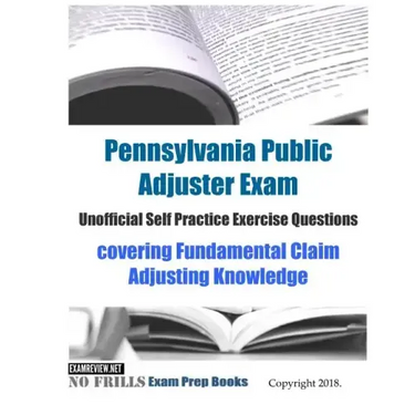 Pennsylvania Public Adjuster Exam Unofficial Self Practice Exercise Questions: covering Fundamental Claim Adjusting Knowledge