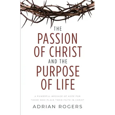 The Passion of Christ and the Purpose of Life: A Powerful Message of Hope for Those Who Place Their Faith in Christ