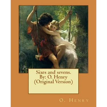 Sixes and sevens. By: O. Henry (Original Version)