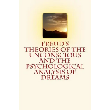 Freud's Theories of the Unconscious and the Psychological Analysis of Dreams