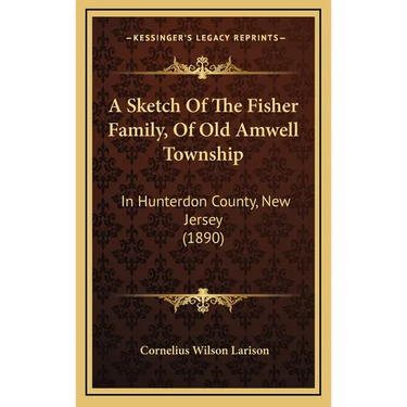 A Sketch Of The Fisher Family, Of Old Amwell Township: In Hunterdon County, New Jersey (1890)