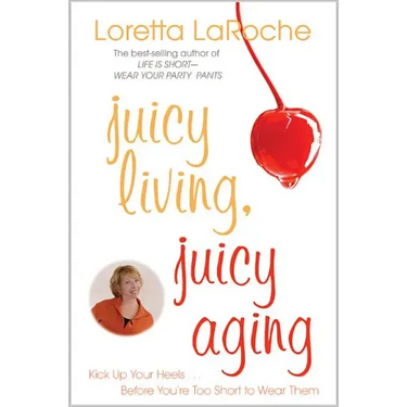 Juicy Living, Juicy Aging: Kick Up Your Heels Before You're Too Short to Wear Them