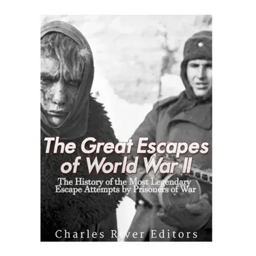 The Great Escapes of World War II: The History of the Most Legendary Escape Attempts by Prisoners of War
